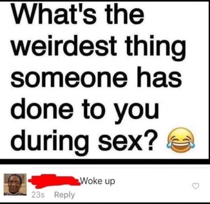 smile - What's the weirdest thing someone has done to you during sex? Woke up Woke up 235