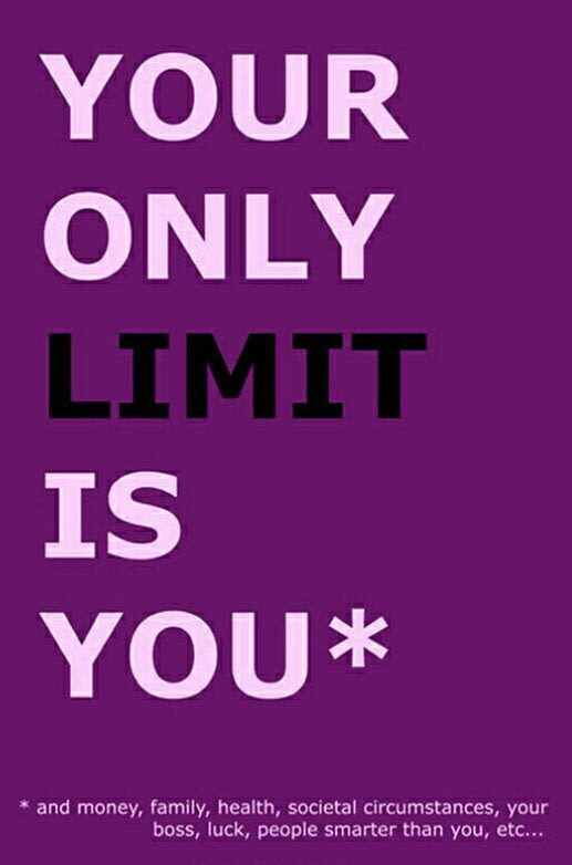 poster - Your Only Limit Is You and money, family, health, societal circumstances, your boss, luck, people smarter than you, etc...