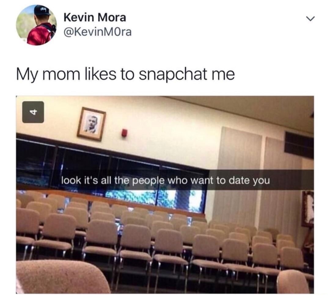 memes - savage moms - Kevin Mora Mora My mom to snapchat me look it's all the people who want to date you