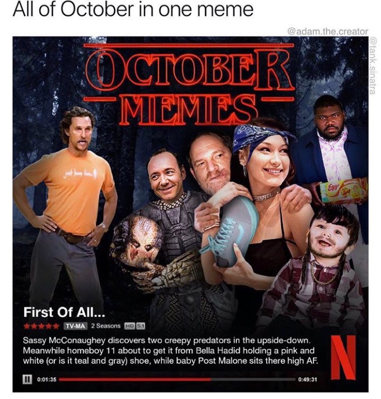 memes - all of october in one meme - All of October in one meme .the.creator October Miemies sinatra First Of All... TvMa 2 Seasons Hd 51 Sassy McConaughey discovers two creepy predators in the upsidedown. Meanwhile homeboy 11 about to get it from Bella H