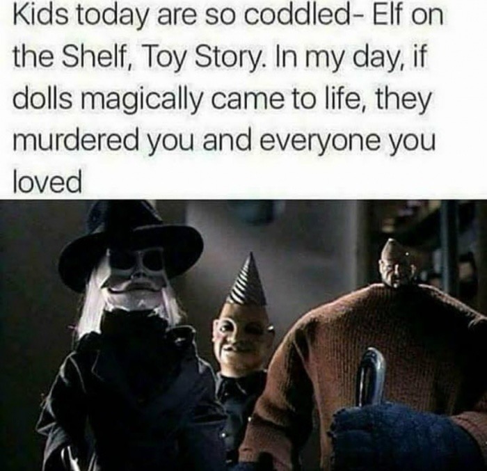 memes - puppet master movie - Kids today are so coddled Elf on the Shelf, Toy Story. In my day, if dolls magically came to life, they murdered you and everyone you loved