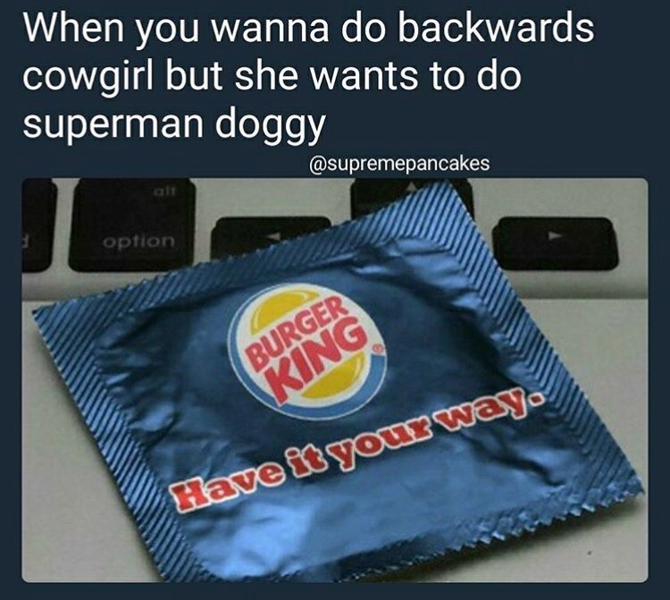 memes - kfc condom - When you wanna do backwards cowgirl but she wants to do superman doggy option Burger Cing Have it yourwayo