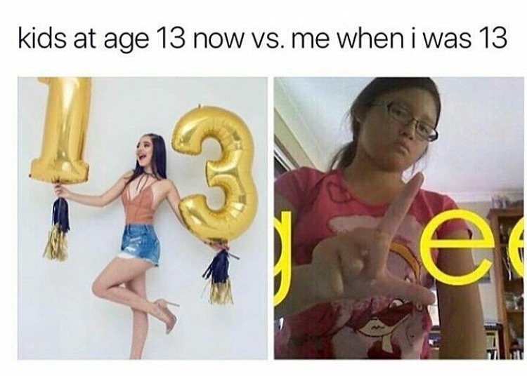 memes - 13 year old now vs me - kids at age 13 now vs. me when i was 13