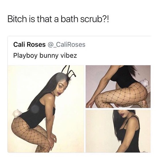 memes - thigh - Bitch is that a bath scrub?! Cali Roses Playboy bunny vibez