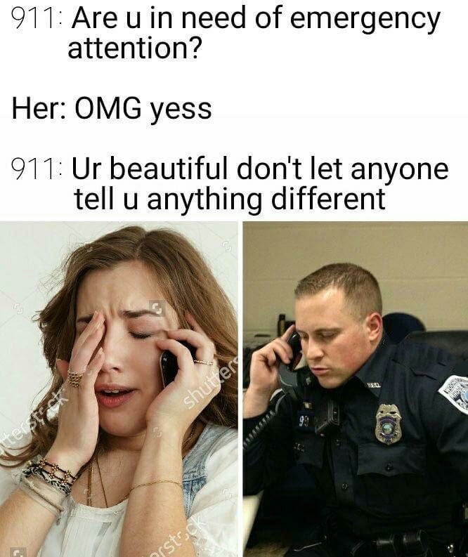 emergency attention meme - 911 Are u in need of emergency attention? Her Omg yess 911 Ur beautiful don't let anyone tell u anything different shuters vitesteck