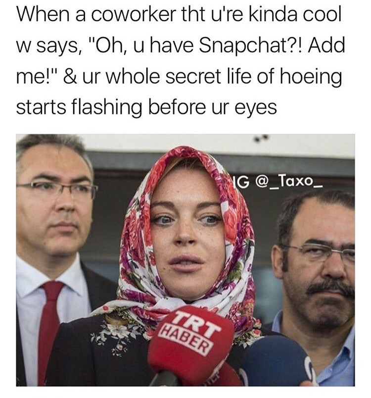 photo caption - When a coworker tht u're kinda cool w says, "Oh, u have Snapchat?! Add me!" & ur whole secret life of hoeing starts flashing before ur eyes Ig Trt Haber