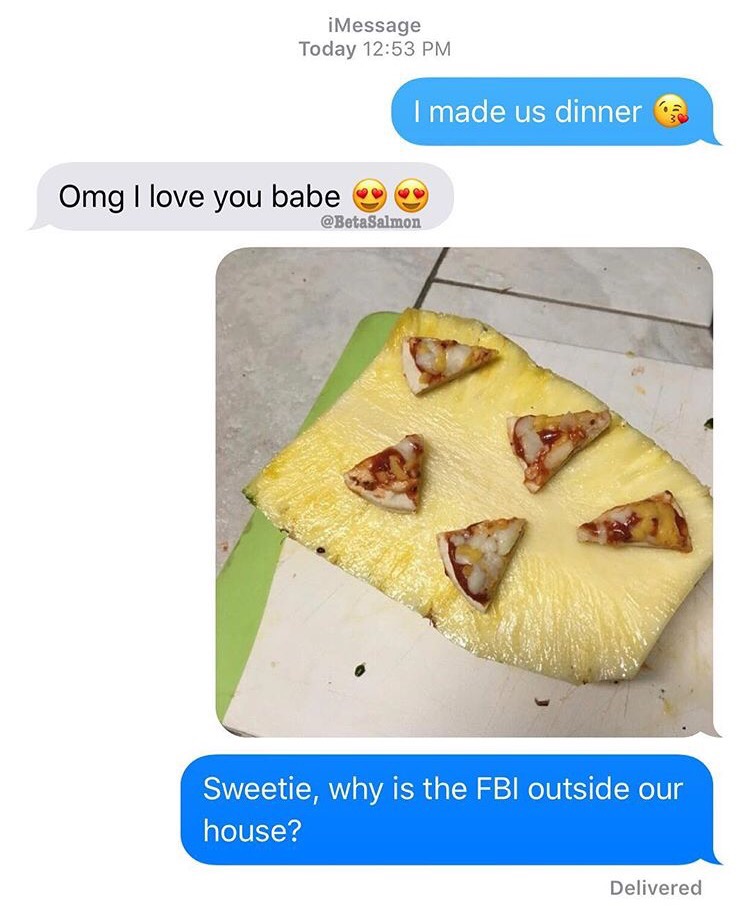pizza on pineapple meme - iMessage Today I made us dinner Omg I love you babe Sweetie, why is the Fbi outside our house? Delivered