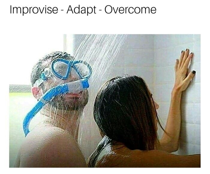 adapt overcome shower meme - Improvise Adapt Overcome