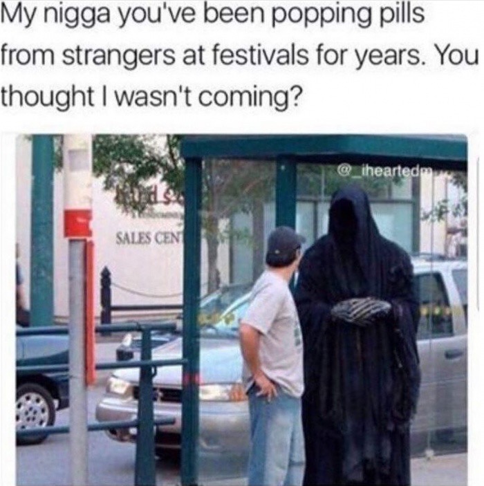 trending - grim reaper memes - My nigga you've been popping pills from strangers at festivals for years. You thought I wasn't coming? @ ihearted Sales Cend