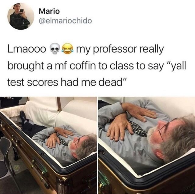 trending - professor coffin meme - Mario Lmaooo @ my professor really brought a mf coffin to class to say "yall test scores had me dead"