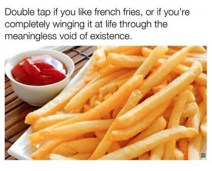 french fries - Double tap if you french fries, or if you're completely winging it at life through the meaningless void of existence.