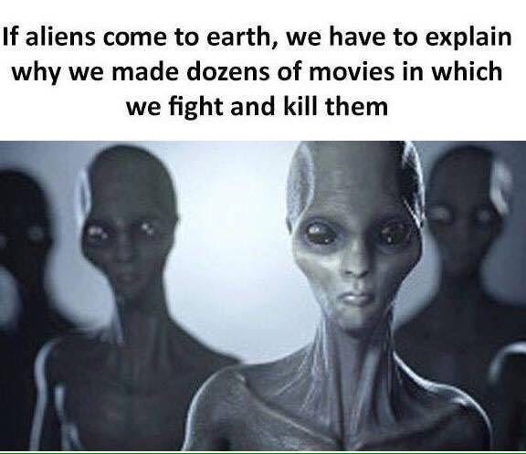 would aliens look like - If aliens come to earth, we have to explain why we made dozens of movies in which we fight and kill them