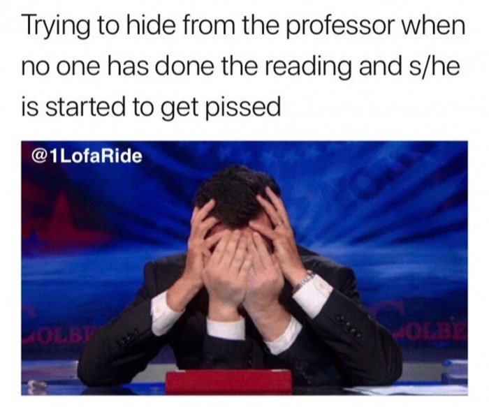 stephen colbert facepalm - Trying to hide from the professor when no one has done the reading and she is started to get pissed LofaRide