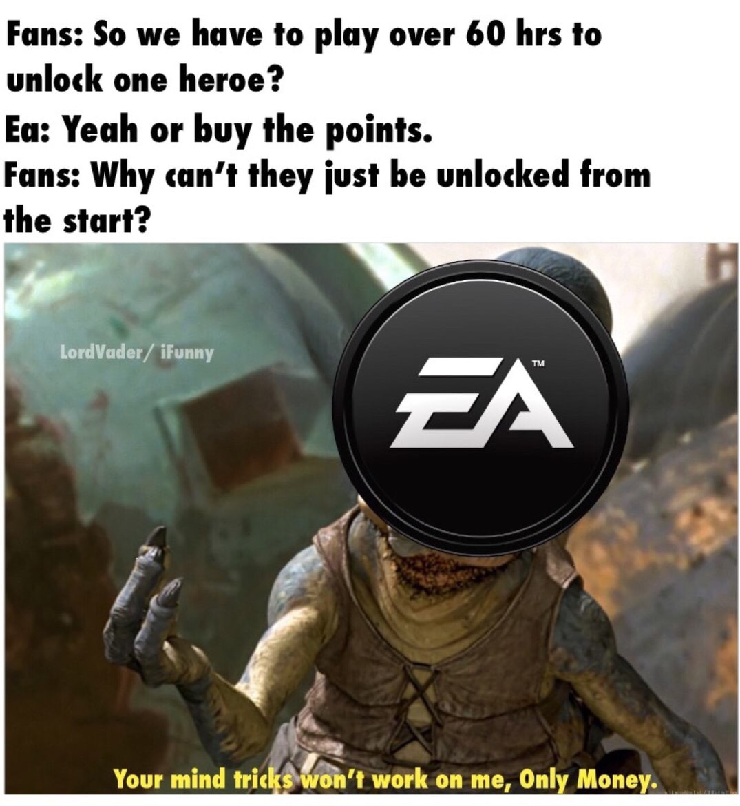 ea games - Fans So we have to play over 60 hrs to unlock one heroe? Ea Yeah or buy the points. Fans Why can't they just be unlocked from the start? LordVader iFunny Tm Your mind tricks won't work on me, Only Money.