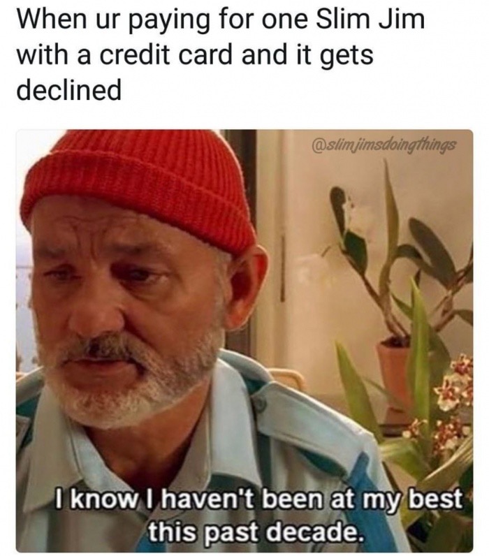 life aquatic with steve zissou - When ur paying for one Slim Jim with a credit card and it gets declined things I know I haven't been at my best this past decade.