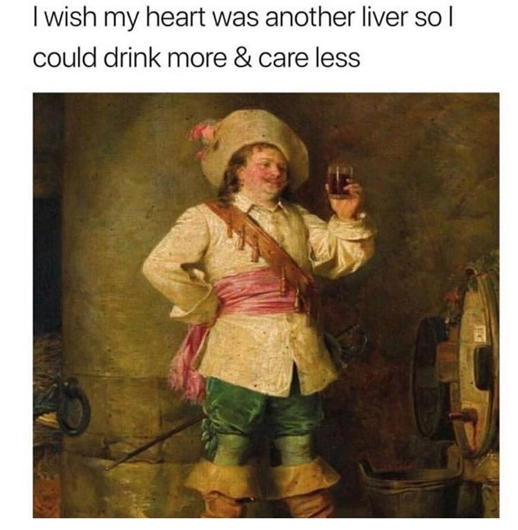 I wish my heart was another liver so | could drink more & care less