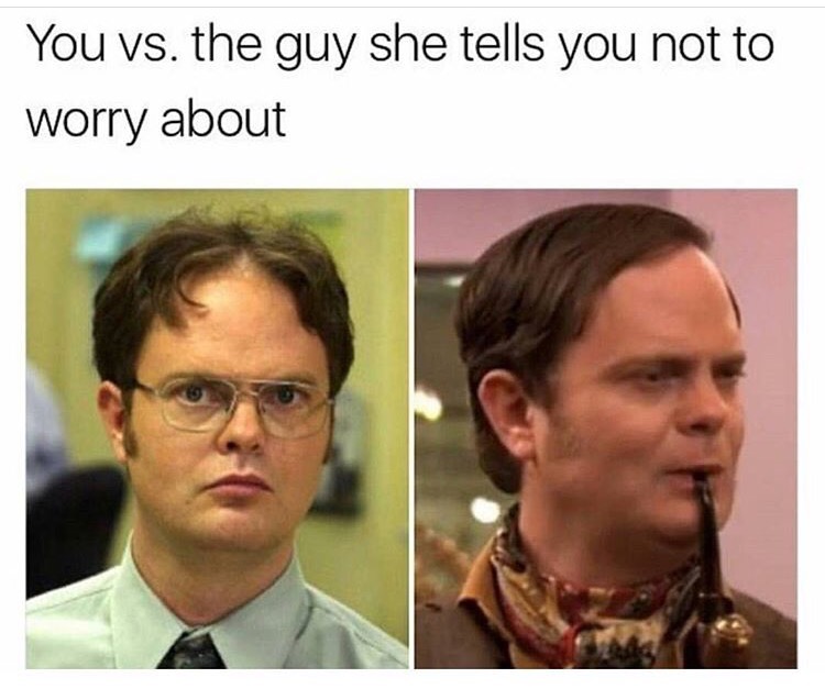 dwight schrute memes - You vs. the guy she tells you not to worry about