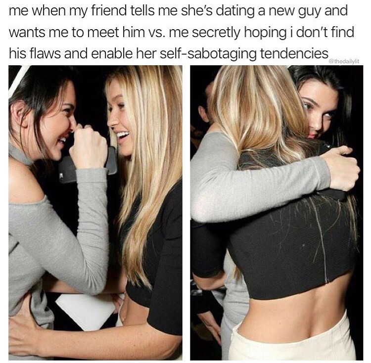 kendall jenner and gigi hadid laugh - me when my friend tells me she's dating a new guy and wants me to meet him vs. me secretly hoping i don't find his flaws and enable her selfsabotaging tendencies