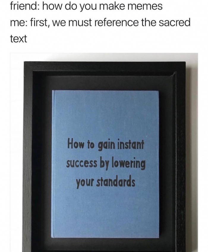picture frame - friend how do you make memes me first, we must reference the sacred text How to gain instant success by lowering your standards