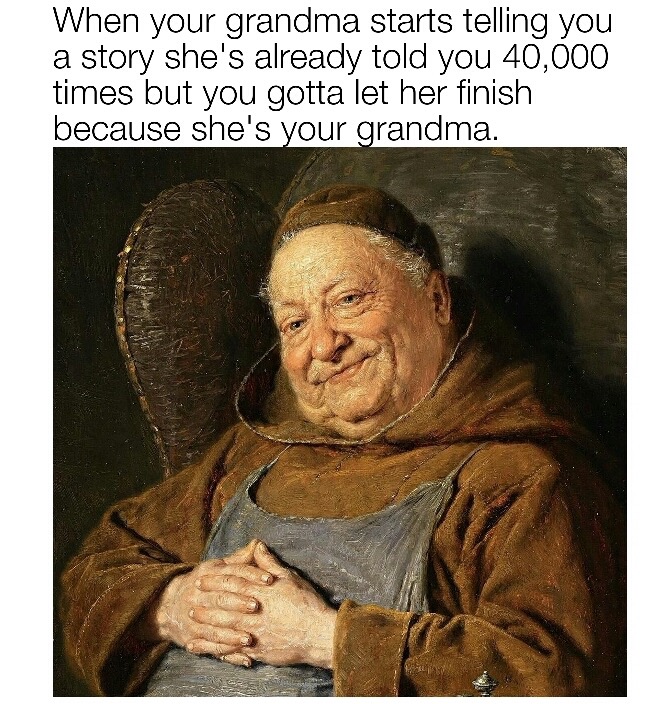 2016 meme - When your grandma starts telling you a story she's already told you 40,000 times but you gotta let her finish because she's your grandma.