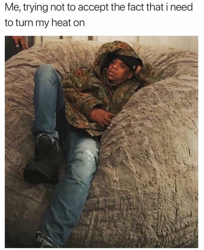 jay z lovesac - Me, trying not to accept the fact that i need to turn my heat on