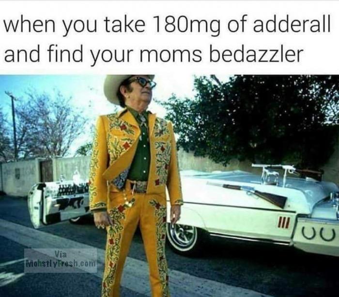 adderall bedazzler - when you take 180mg of adderall and find your moms bedazzler Hou Via Mohstlyfresh.com