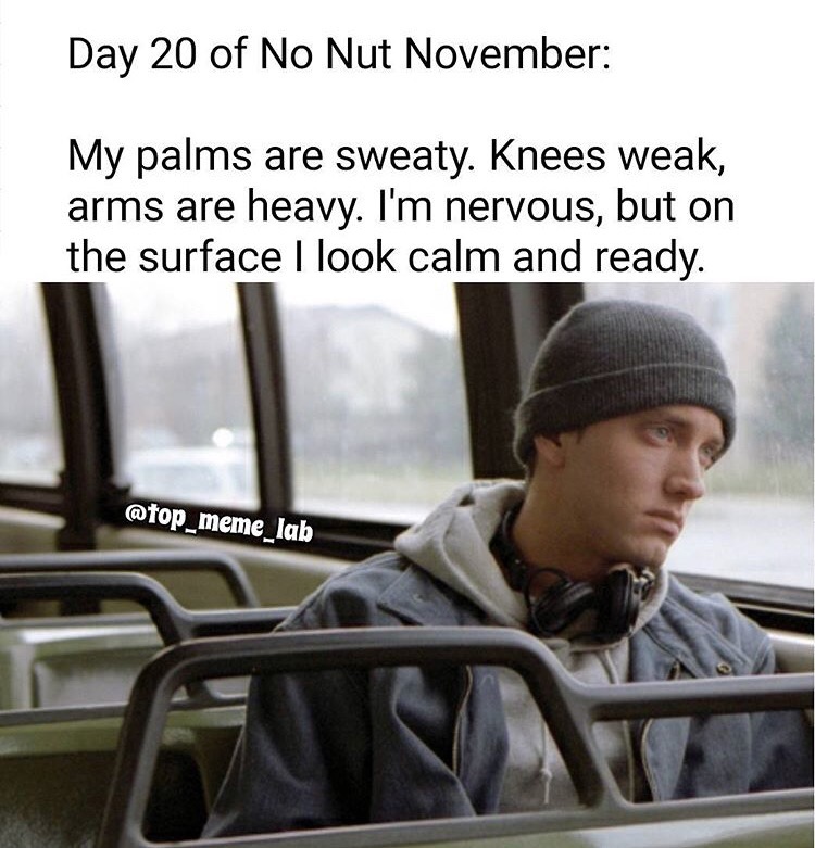 8 mile eminem - Day 20 of No Nut November My palms are sweaty. Knees weak, arms are heavy. I'm nervous, but on the surface I look calm and ready.
