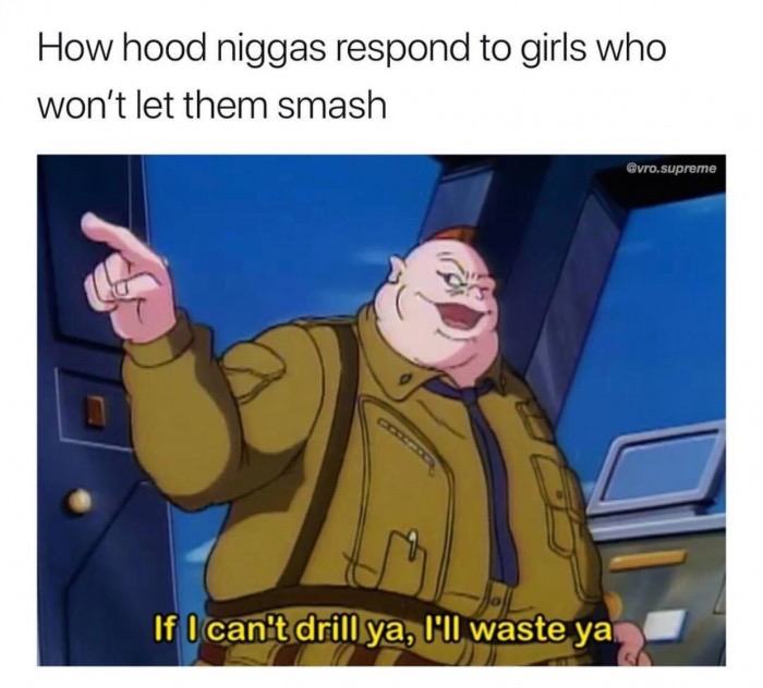 cartoon - How hood niggas respond to girls who won't let them smash .supreme Lo If I can't drill ya, I'll waste ya
