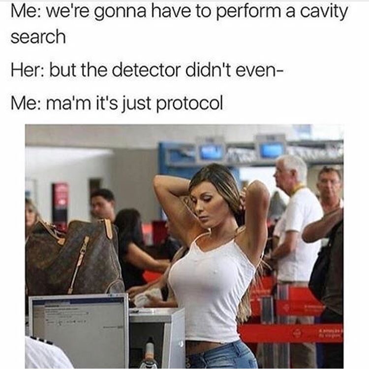 funny disturbing memes - Me we're gonna have to perform a cavity search Her but the detector didn't even Me ma'm it's just protocol