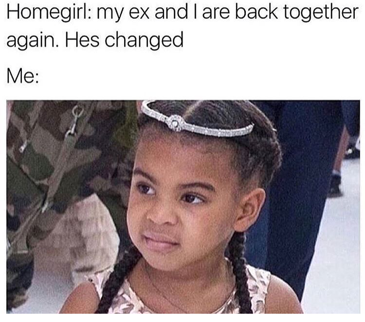 funny hilarious weird memes - Homegirl my ex and I are back together again. Hes changed Me