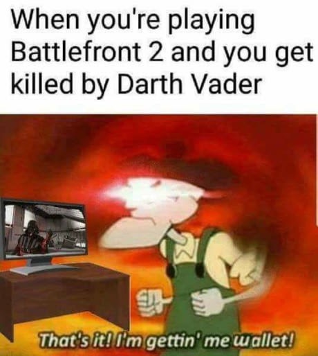 im getting me wallet - When you're playing Battlefront 2 and you get killed by Darth Vader That's it! I'm gettin' me wallet!