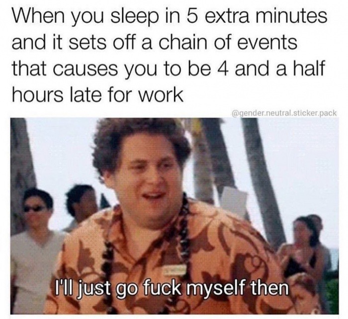 go to work dank memes - When you sleep in 5 extra minutes and it sets off a chain of events that causes you to be 4 and a half hours late for work .neutral.sticker.pack l'll just go fuck myself then