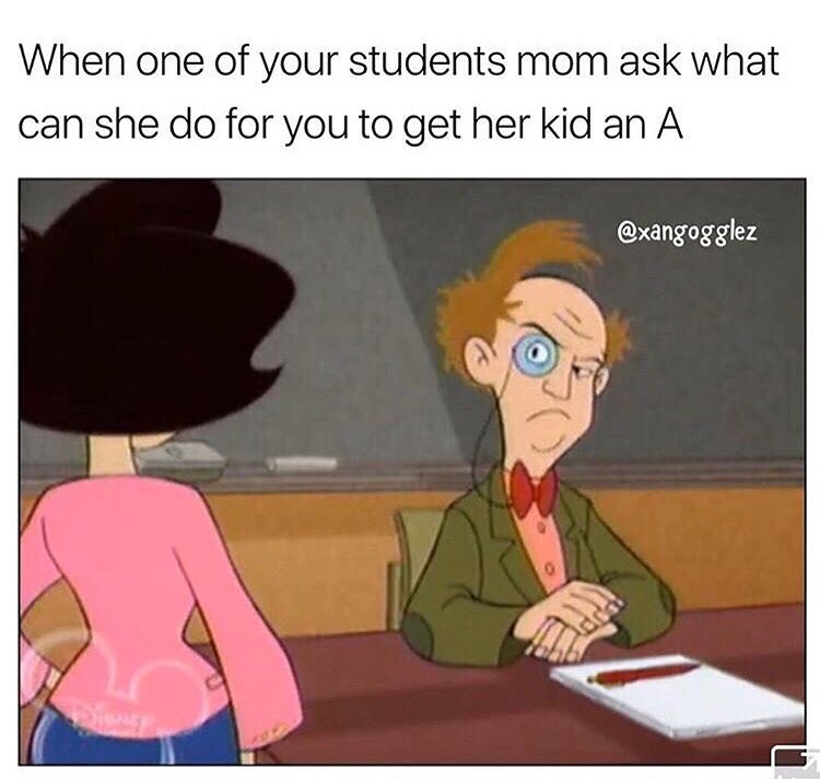 cartoon - When one of your students mom ask what can she do for you to get her kid an A