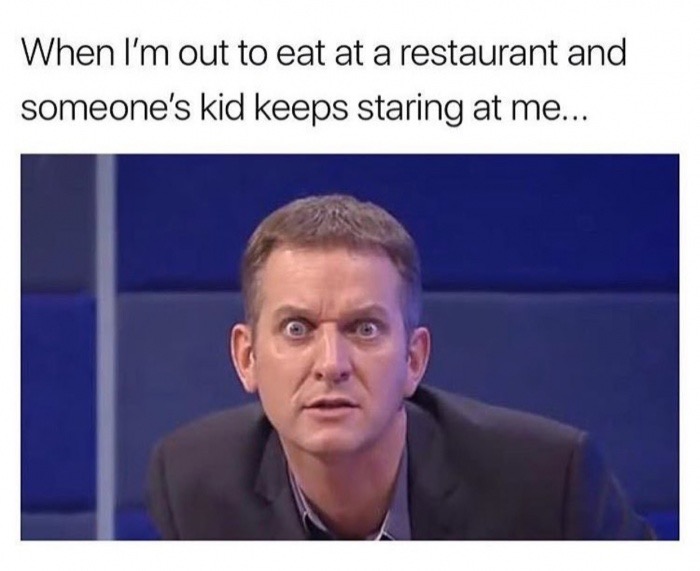 jeremy kyle - When I'm out to eat at a restaurant and someone's kid keeps staring at me...