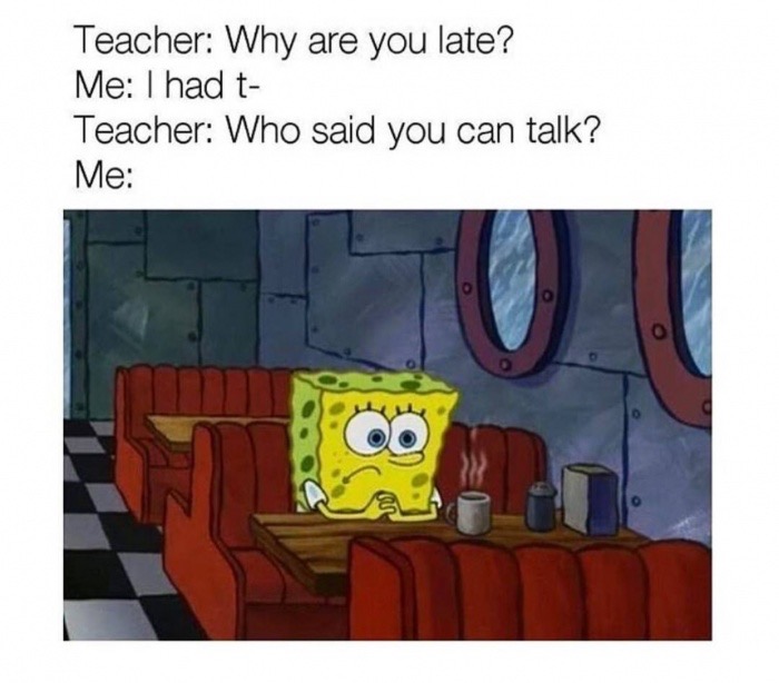 funny things - Teacher Why are you late? Me I had t Teacher Who said you can talk? Me or