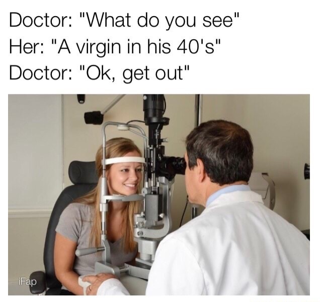 medical funny doctor memes - Doctor "What do you see" Her "A virgin in his 40's" Doctor "Ok, get out" iFap