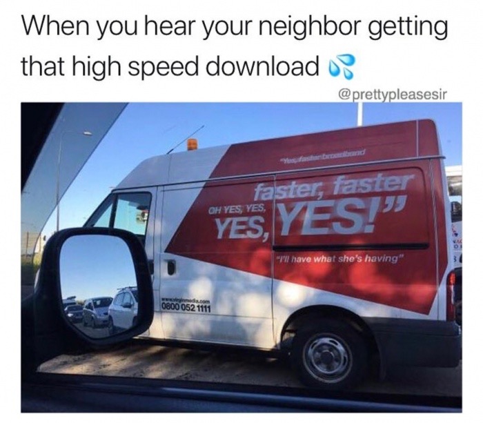 commercial vehicle - When you hear your neighbor getting that high speed download ? Oh Yes, Yes, faster, faster Yes, Y "'have what she's having" dia.com 0800 052 1111