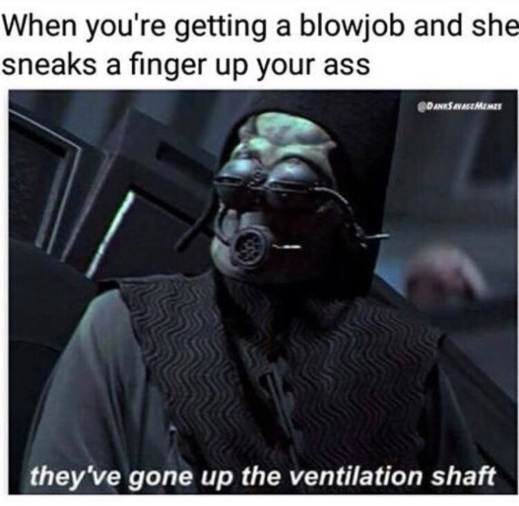 they re in the ventilation shaft - When you're getting a blowjob and she sneaks a finger up your ass Danksavagimimis they've gone up the ventilation shaft
