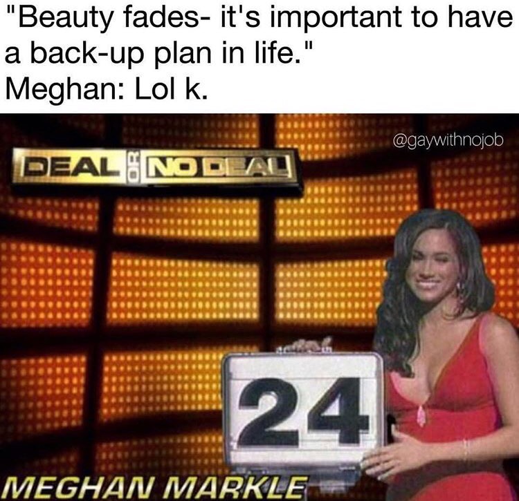 memes - meghan markle deal or no deal meme - "Beauty fades it's important to have a backup plan in life." Meghan Lol k. Dealeno Dla 24 Meghan Markle