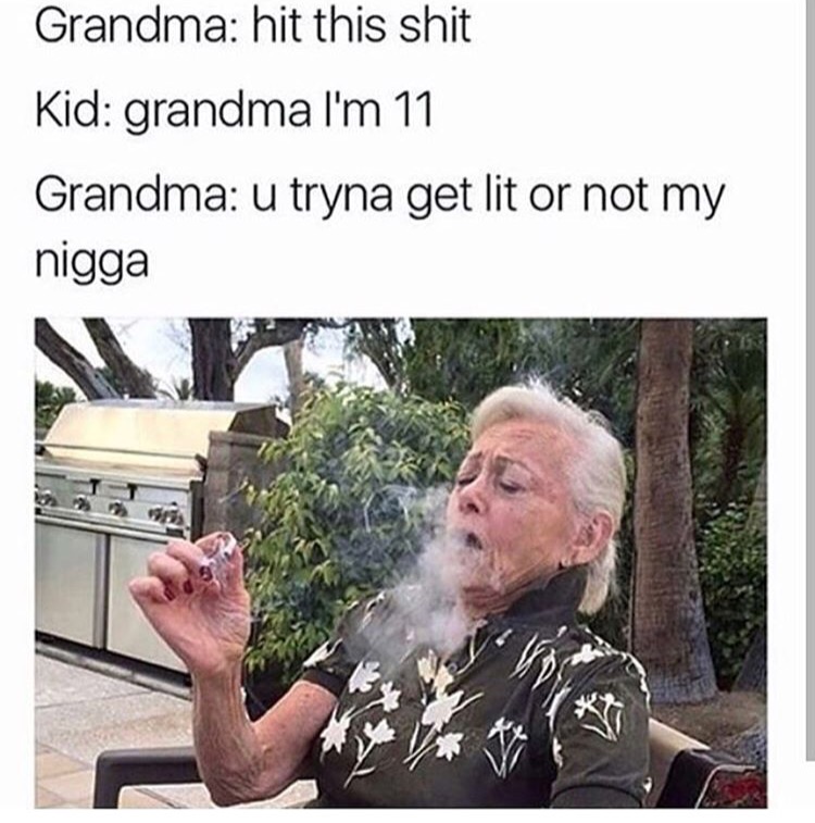 memes - im that nigga with the bag - Grandma hit this shit Kid grandma I'm 11 Grandma u tryna get lit or not my nigga