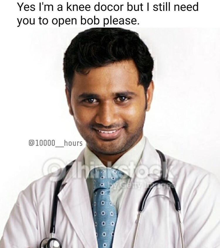 memes - stethoscope - Yes I'm a knee docor but I still need you to open bob please.