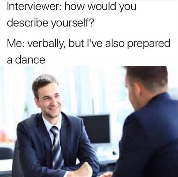 memes - job interview meme - Interviewer how would you describe yourself? Me verbally, but I've also prepared a dance