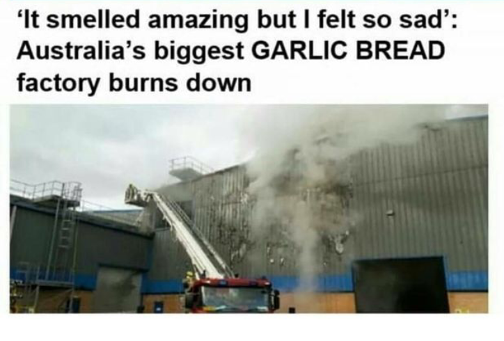 memes - australia's biggest garlic bread factory - 'It smelled amazing but I felt so sad' Australia's biggest Garlic Bread factory burns down