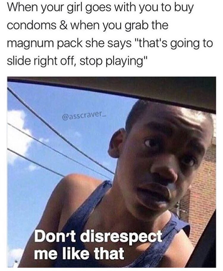 memes - disrespect meme - When your girl goes with you to buy condoms & when you grab the magnum pack she says "that's going to slide right off, stop playing" Don't disrespect me that