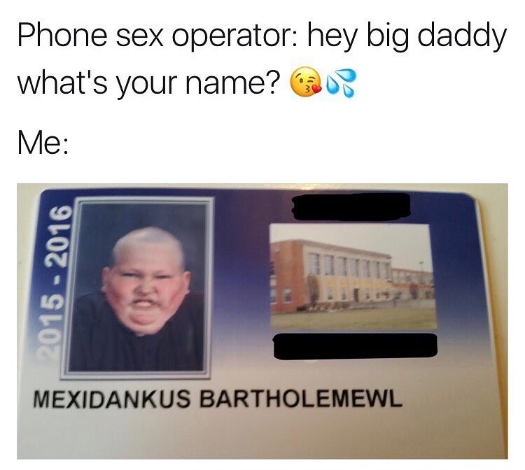 memes - mexidankus bartholomew - Phone sex operator hey big daddy what's your name? Me 2015 2016 Mexidankus Bartholemewl