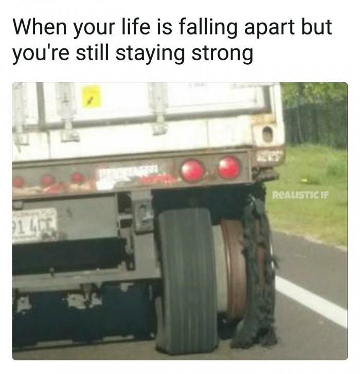 meme stream - asphalt - When your life is falling apart but you're still staying strong Realistic If