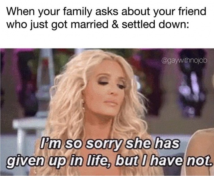 memes  - erika girardi hair - When your family asks about your friend who just got married & settled down I'm so sorry she has given up in life, but I have not.