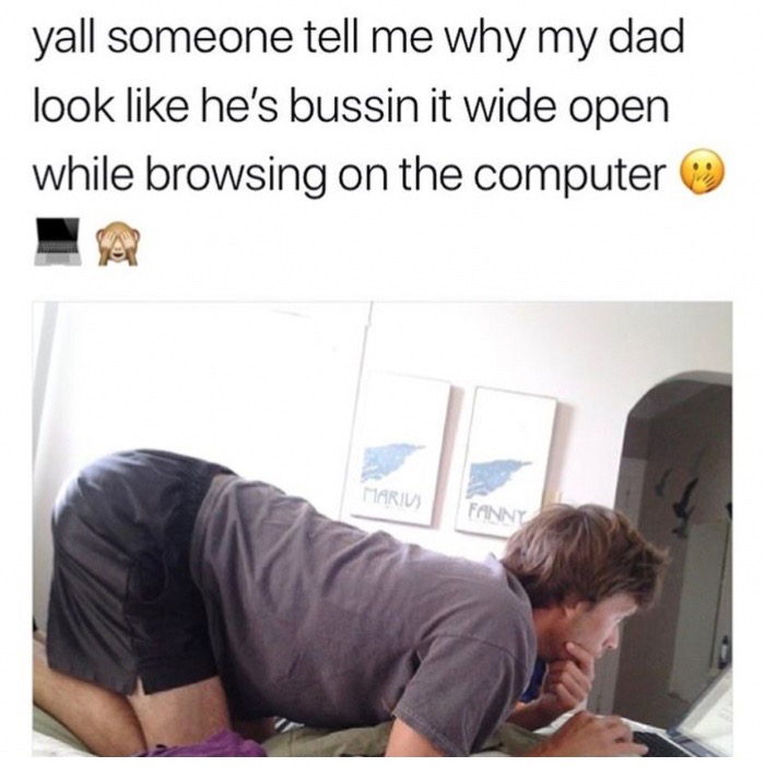 memes  - shoulder - yall someone tell me why my dad look he's bussin it wide open while browsing on the computer Marius Fanny