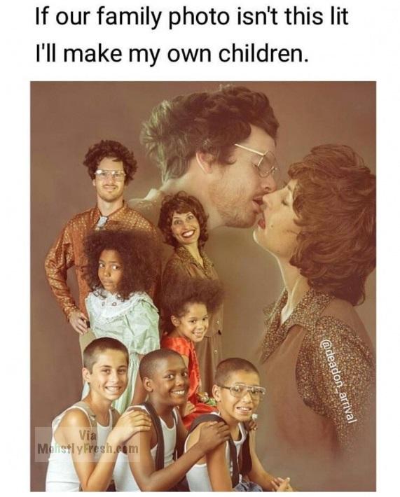 memes  - family photos awkward - If our family photo isn't this lit I'll make my own children. Mostly Fresh.com