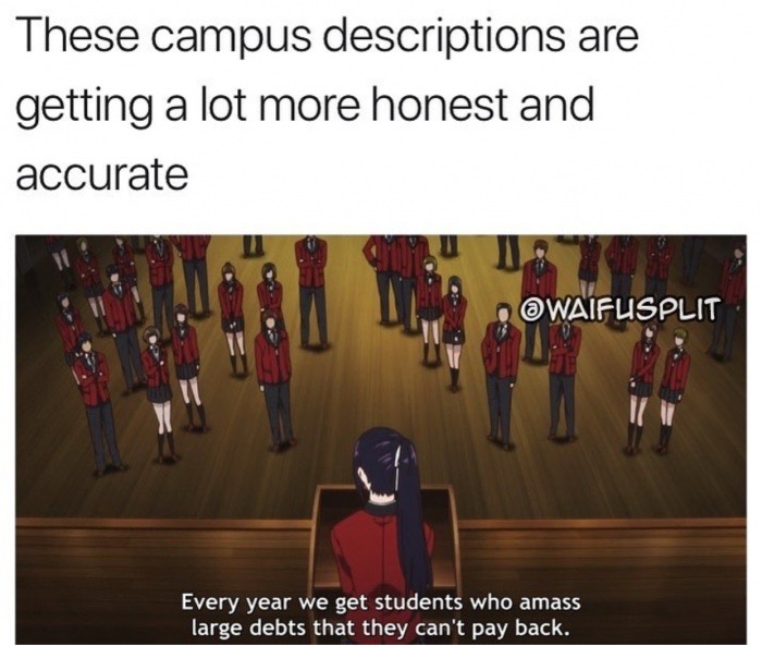 memes  - presentation - These campus descriptions are getting a lot more honest and accurate Every year we get students who amass large debts that they can't pay back.